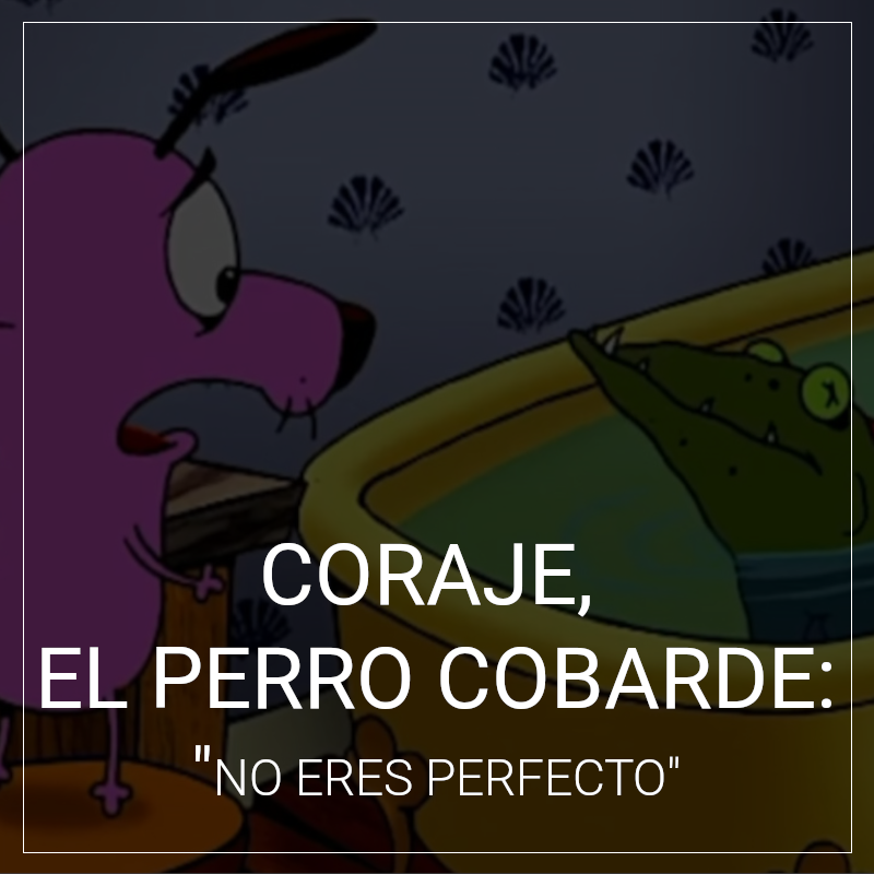 Coraje el perro cobarde: no eres perfecto